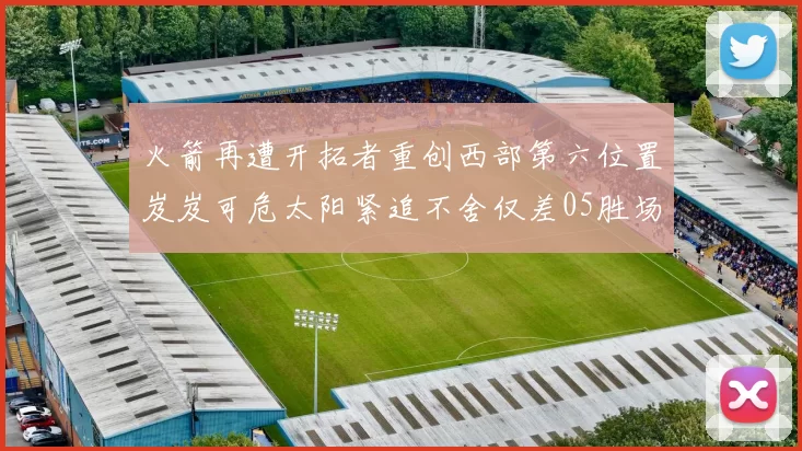 火箭再遭开拓者重创西部第六位置岌岌可危太阳紧追不舍仅差05胜场